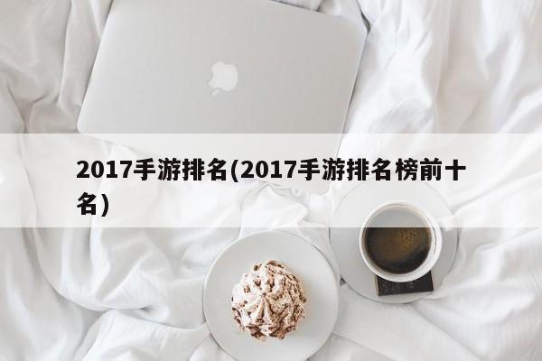 2017手游排名(2017手游排名榜前十名)