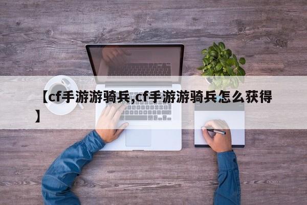 【cf手游游骑兵,cf手游游骑兵怎么获得】