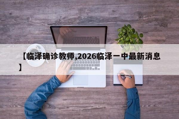 【临泽确诊教师,2026临泽一中最新消息】