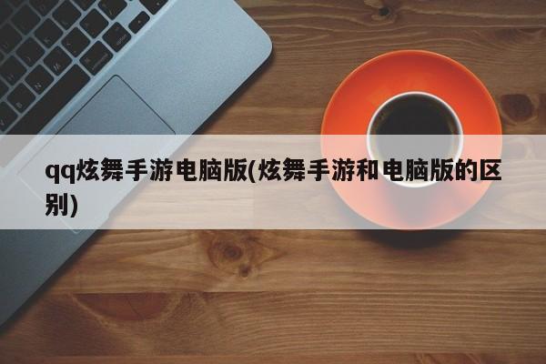 qq炫舞手游电脑版(炫舞手游和电脑版的区别)
