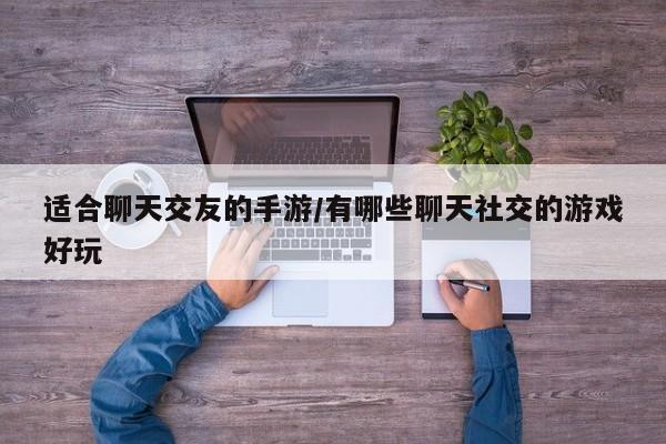 适合聊天交友的手游/有哪些聊天社交的游戏好玩