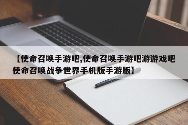 【使命召唤手游吧,使命召唤手游吧游游戏吧使命召唤战争世界手机版手游版】