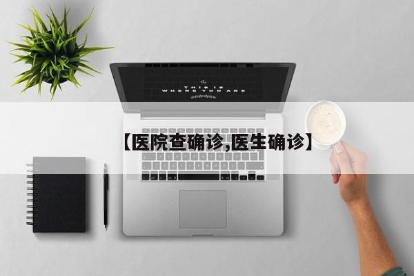 【医院查确诊,医生确诊】