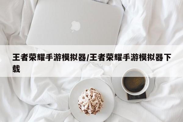 王者荣耀手游模拟器/王者荣耀手游模拟器下载