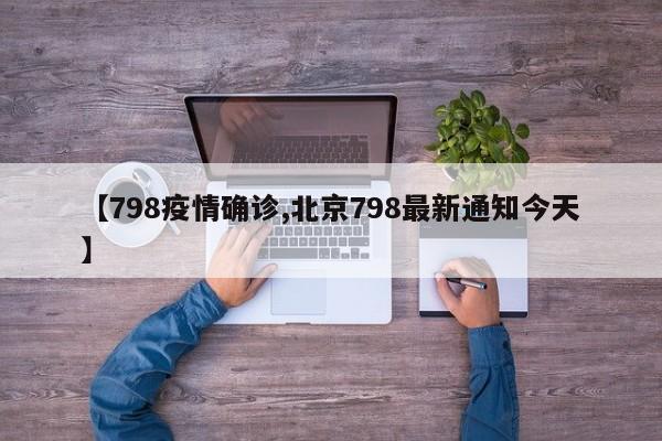 【798疫情确诊,北京798最新通知今天】